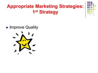 Appropriate Marketing Strategies:
          1st Strategy


   Improve Quality
 