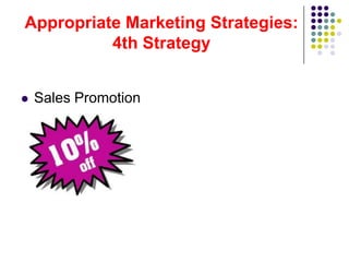 Appropriate Marketing Strategies:
          4th Strategy


   Sales Promotion
 