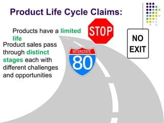 Product Life Cycle Claims:

    Products have a limited
    life
Product sales pass
through distinct
stages each with
different challenges
and opportunities
 