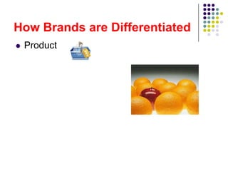 How Brands are Differentiated
   Product
 