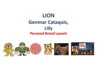 LION
Genmar Cataquis,
        Lilly
Personal Brand Launch
 