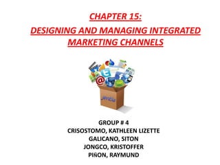 CHAPTER 15:
DESIGNING AND MANAGING INTEGRATED
        MARKETING CHANNELS




                 GROUP # 4
       CRISOSTOMO, KATHLEEN LIZETTE
              GALICANO, SITON
            JONGCO, KRISTOFFER
              PIÑON, RAYMUND
 