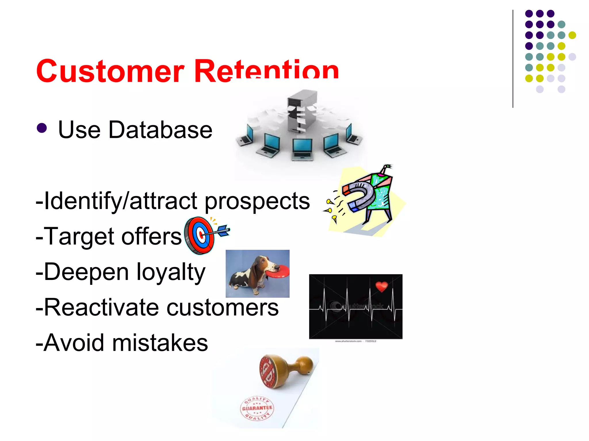 Customer Retention
   Use Database

-Identify/attract prospects
-Target offers
-Deepen loyalty
-Reactivate customers
-Avoid mistakes
 