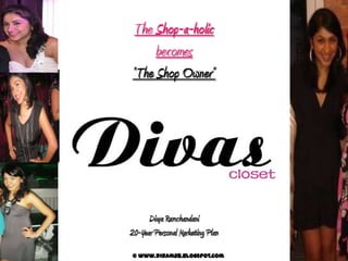 The Shop-a-holic becomes  “The Shop Owner” DivyaRamchandani 20-Year Personal Marketing Plan © www.diram28.blogspot.com 