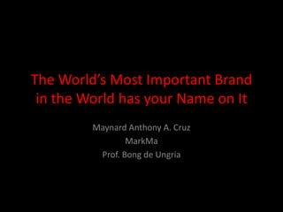 The World’s Most Important Brand
 in the World has your Name on It
         Maynard Anthony A. Cruz
                 MarkMa
          Prof. Bong de Ungria
 