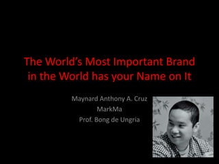 The World’s Most Important Brand
 in the World has your Name on It
         Maynard Anthony A. Cruz
                 MarkMa
          Prof. Bong de Ungria
 