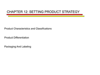 CHAPTER 12: SETTING PRODUCT STRATEGY



Product Characteristics and Classifications


Product Differentiation


Packaging And Labeling
 