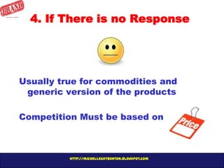 http://michellegatbonton.blogspot.com
Usually true for commodities and
generic version of the products
Competition Must be based on
4. If There is no Response
 
