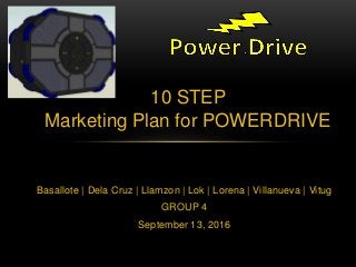 Basallote | Dela Cruz | Llamzon | Lok | Lorena | Villanueva | Vitug
GROUP 4
September 13, 2016
10 STEP
Marketing Plan for POWERDRIVE
 