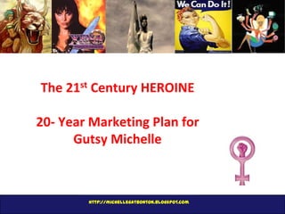The 21st Century HEROINE

20- Year Marketing Plan for
Gutsy Michelle

http://michellegatbonton.blogspot.com

 