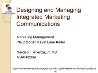 Designing and ManagingIntegrated Marketing Communications Marketing Management Philip Kotler, Kevin Lane Keller Narciso F. Atienza, Jr. MD MBAH/2009 