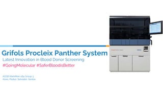 Grifols Procleix Panther System
Latest Innovation in Blood Donor Screening
#GoingMolecular #SaferBloodisBetter
AGSB MarkMan v84 Group 3
Alves, Padua, Salvador, Santos
 