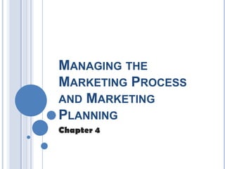 MANAGING THE
MARKETING PROCESS
AND MARKETING
PLANNING
Chapter 4
 