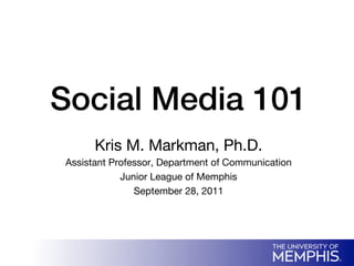 Social Media 101!
       Kris M. Markman, Ph.D.
 Assistant Professor, Department of Communication
             Junior League of Memphis
                September 28, 2011
 