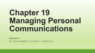 Chapter 19
Managing Personal
Communications
GROUP 4
BY DON GABRIEL OLIGAR T. CARINO III
 
