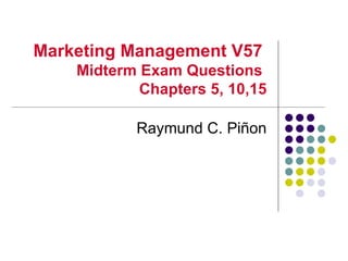 Marketing Management V57
    Midterm Exam Questions
            Chapters 5, 10,15

           Raymund C. Piñon
 