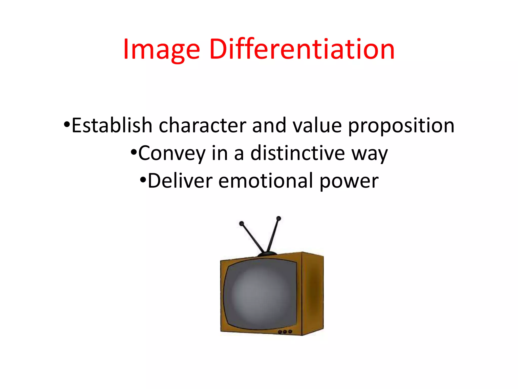 Image Differentiation

•Establish character and value proposition
        •Convey in a distinctive way
         •Deliver emotional power
 