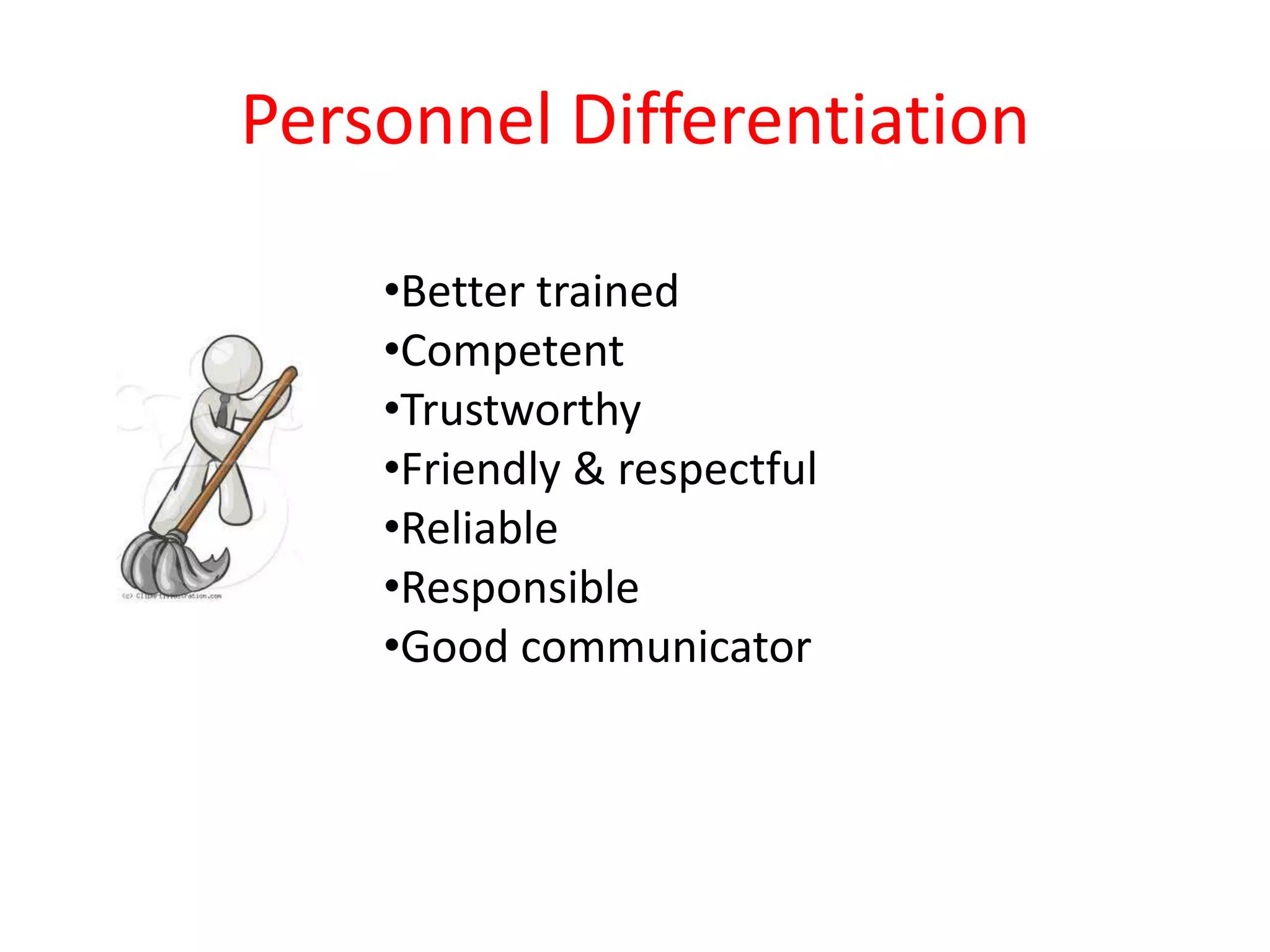 Personnel Differentiation

    •Better trained
    •Competent
    •Trustworthy
    •Friendly & respectful
    •Reliable
    •Responsible
    •Good communicator
 