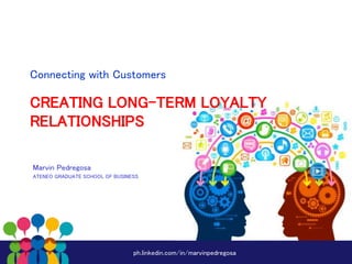 Connecting with Customers 
CREATING LONG-TERM LOYALTY 
RELATIONSHIPS 
Marvin Pedregosa 
ATENEO GRADUATE SCHOOL OF BUSINESS 
ph.linkedin.com/in/marvinpedregosa 
 