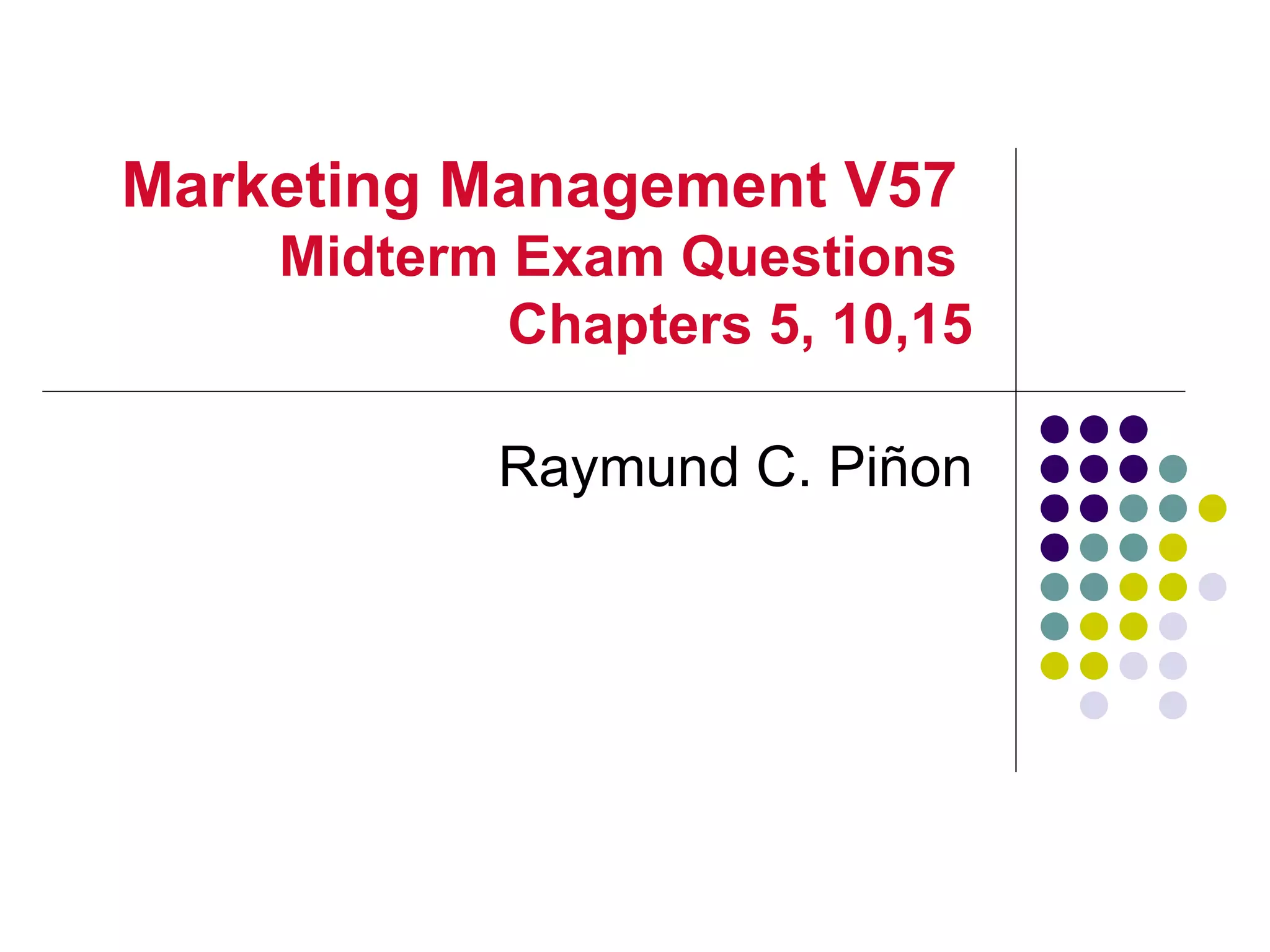 Marketing Management V57
    Midterm Exam Questions
            Chapters 5, 10,15

           Raymund C. Piñon
 