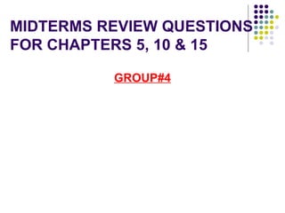 MIDTERMS REVIEW QUESTIONS
FOR CHAPTERS 5, 10 & 15

          GROUP#4
 