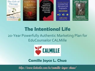 The Intentional Life
20-Year Powerfully Authentic Marketing Plan for
EduCounselor CALMille
Camille Joyce L. Chua
 