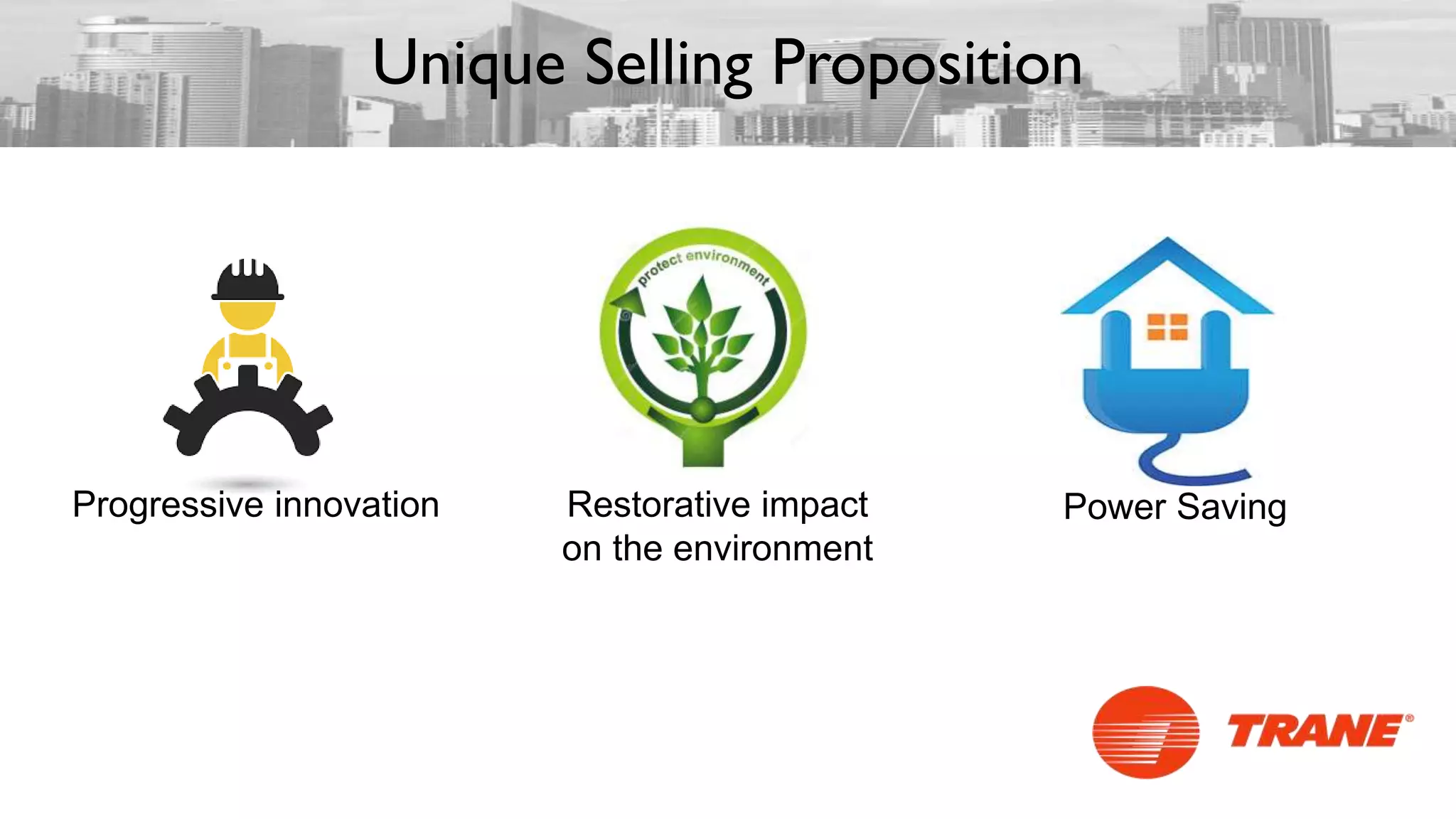Power Saving
Unique Selling Proposition
Progressive innovation Restorative impact
on the environment
 