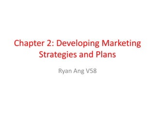 Chapter 2: Developing Marketing
     Strategies and Plans
          Ryan Ang V58
 