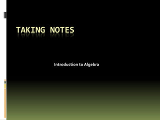 TAKING NOTES


       Introduction to Algebra
 