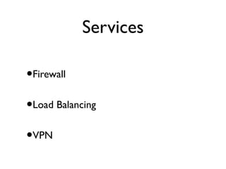Services
•Firewall
•Load Balancing
•VPN
 
