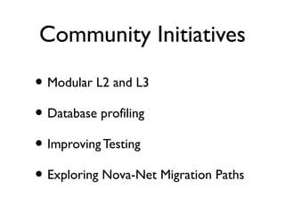Community Initiatives
• Modular L2 and L3
• Database profiling
• Improving Testing
• Exploring Nova-Net Migration Paths
 