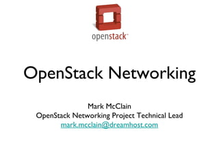 OpenStack Networking
Mark McClain
OpenStack Networking Project Technical Lead
mark.mcclain@dreamhost.com
 