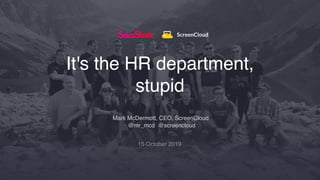Mark McDermott, CEO, ScreenCloud
@mr_mcd @screencloud
15 October 2019
It's the HR department,
stupid
 