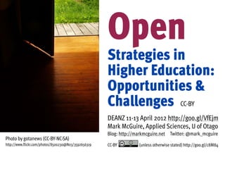 Open
                                                      Strategies in
                                                      Higher Education:
                                                      Opportunities &
                                                      Challenges CC-BY
                                                      DEANZ 11-13 April 2012 http://goo.gl/VfEjm
                                                      Mark McGuire, Applied Sciences, U of Otago
                                                      Blog: http://markmcguire.net Twitter: @mark_mcguire
Photo by gotanew1 (CC-BY-NC-SA)
http://www.flickr.com/photos/8500230@N03/3592656319   CC-BY         (unless otherwise stated) http://goo.gl/c8M84
 