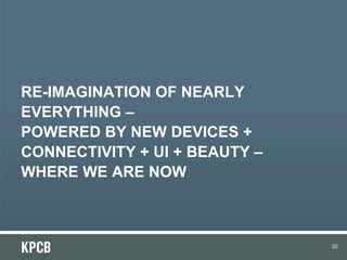 RE-IMAGINATION OF NEARLY
EVERYTHING –
POWERED BY NEW DEVICES +
CONNECTIVITY + UI + BEAUTY –
WHERE WE ARE NOW
20
 