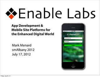 App Development &
                      Mobile Site Platforms for
                      the Enhanced Digital World


                      Mark Menard
                      smAlbany 2012
                      July 17, 2012




Friday, July 20, 12
 