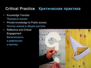 Critical Practice   Критическая практика Knowledge Transfer   Передача знания Private knowledge to Public access   Личное знание в общем доступе Reflective and Critical Engagement Включенность  в рефлексию  и критику 