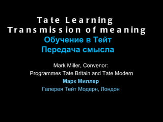 Tate Learning  Transmission of meaning Обучение в Тейт Передача смысла ,[object Object],[object Object],[object Object],[object Object]