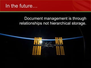 Document management is through relationships not hierarchical storage.In the future…