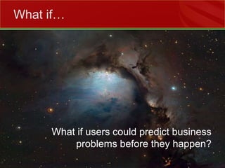 What if…What if users could predict business problems before they happen?