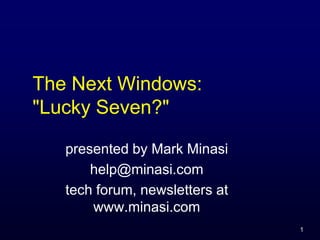 The Next Windows:
quot;Lucky Seven?quot;

   presented by Mark Minasi
       help@minasi.com
   tech forum, newsletters at
       www.minasi.com
                                1
 