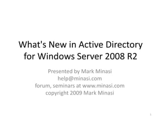 What's New in Active Directory
 for Windows Server 2008 R2
         Presented by Mark Minasi
             help@minasi.com
    forum, seminars at www.minasi.com
        copyright 2009 Mark Minasi


                                        1
 