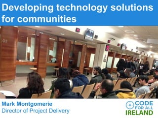 Developing technology solutions
for communities
Mark Montgomerie
Director of Project Delivery
 