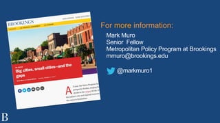 Mark Muro
Senior Fellow
Metropolitan Policy Program at Brookings
mmuro@brookings.edu
@markmuro1
For more information:
 