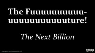 Copyright (c) 2014 CommonsWare, LLC
The Fuuuuuuuuuu-
uuuuuuuuuuuture!
The Next Billion
 