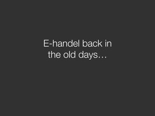 E-handel back in !
the old days… 
 