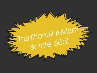 Traditionell reklam !
är inte död!
 