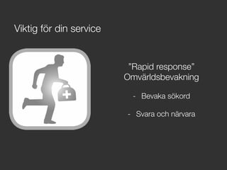 ”Rapid response”
Omvärldsbevakning

-  Bevaka sökord
-  Svara och närvara
Viktig för din service
 