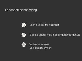 Liten budget tar dig långt 


Boosta poster med hög engagemangsnivå


Variera annonser !
(3-5 dagars cykler)
Facebook-annonsering
 