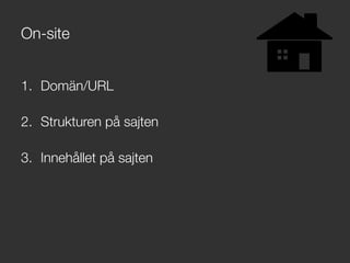 On-site
1.  Domän/URL
2.  Strukturen på sajten
3.  Innehållet på sajten
 